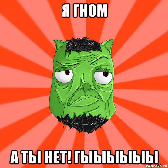 я гном а ты нет! гыыыыыы