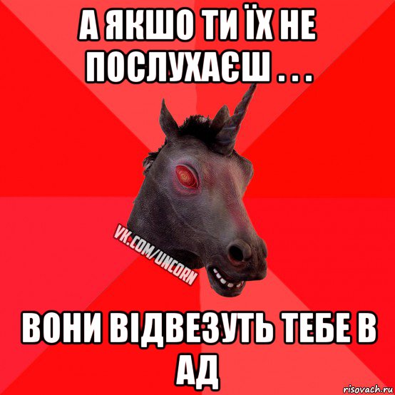 а якшо ти їх не послухаєш . . . вони відвезуть тебе в ад, Мем  Лютый Единорог