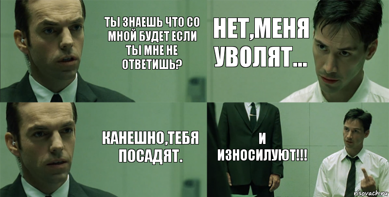 Ты знаешь что со мной будет если ты мне не ответишь? Канешно,тебя посадят. Нет,меня уволят... И износилуют!!!, Комикс Матрица