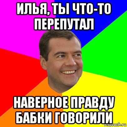 илья, ты что-то перепутал наверное правду бабки говорили, Мем  Медведев advice