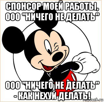 спонсор моей работы, ооо "ничего не делать" ооо "ничего не делать" - как нехуй делать!, Мем Микки Маус