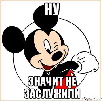 ну значит не заслужили, Мем Микки Маус