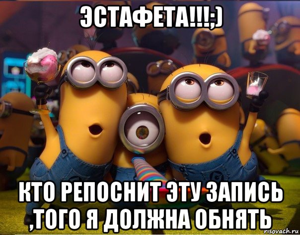 эстафета!!!;) кто репоснит эту запись ,того я должна обнять, Мем   миньоны