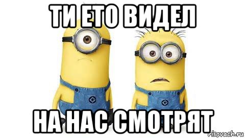 ти ето видел на нас смотрят