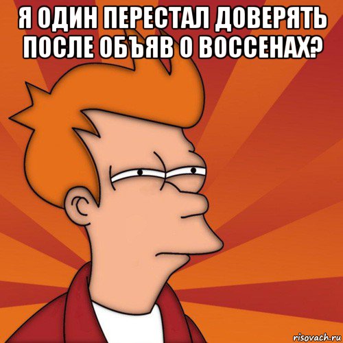 я один перестал доверять после объяв о воссенах? , Мем Мне кажется или (Фрай Футурама)