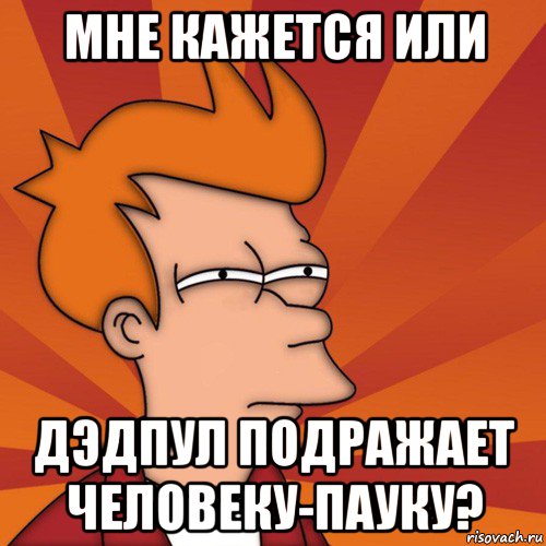 мне кажется или дэдпул подражает человеку-пауку?, Мем Мне кажется или (Фрай Футурама)