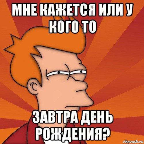 мне кажется или у кого то завтра день рождения?, Мем Мне кажется или (Фрай Футурама)