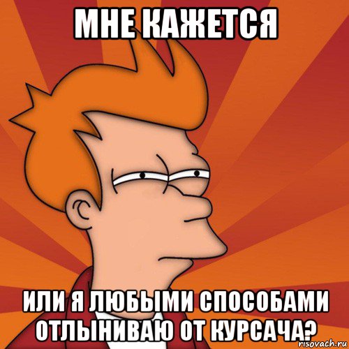 мне кажется или я любыми способами отлыниваю от курсача?, Мем Мне кажется или (Фрай Футурама)