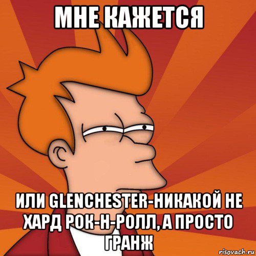 мне кажется или glenchester-никакой не хард рок-н-ролл, а просто гранж, Мем Мне кажется или (Фрай Футурама)