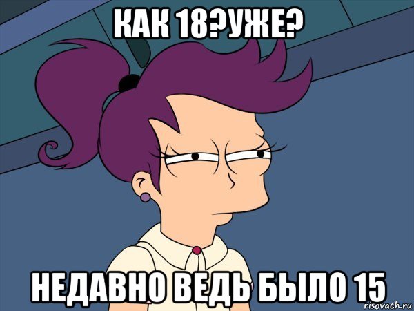 как 18?уже? недавно ведь было 15