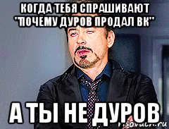 когда тебя спрашивают "почему дуров продал вк" а ты не дуров, Мем мое лицо когда