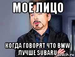 мое лицо когда говорят что bmw лучше subaru, Мем мое лицо когда