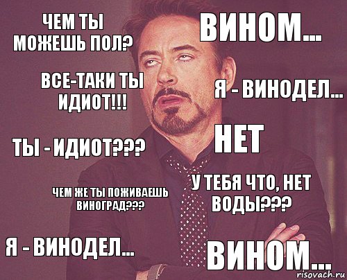 Чем ты можешь пол? Вином... Ты - идиот??? Я - винодел... У тебя что, нет воды??? Нет Чем же ты поживаешь виноград??? Вином... Все-таки ты идиот!!! Я - винодел..., Комикс мое лицо