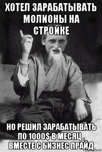 хотел зарабатывать молионы на стройке но решил зарабатывать по 1000$ в месяц , вместе с бизнес прайд, Мем Мудрий паца