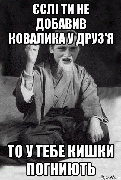 єслі ти не добавив ковалика у друз'я то у тебе кишки погниють, Мем Мудрий паца