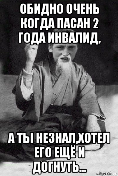 обидно очень когда пасан 2 года инвалид, а ты незнал,хотел его ещё и догнуть..., Мем Мудрий паца