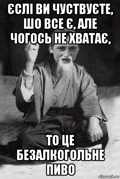 єслі ви чуствуєте, шо все є, але чогось не хватає, то це безалкогольне пиво, Мем Мудрий паца