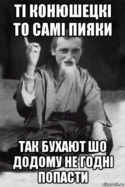 ті конюшецкі то самі пияки так бухают шо додому не годні попасти, Мем Мудрий паца