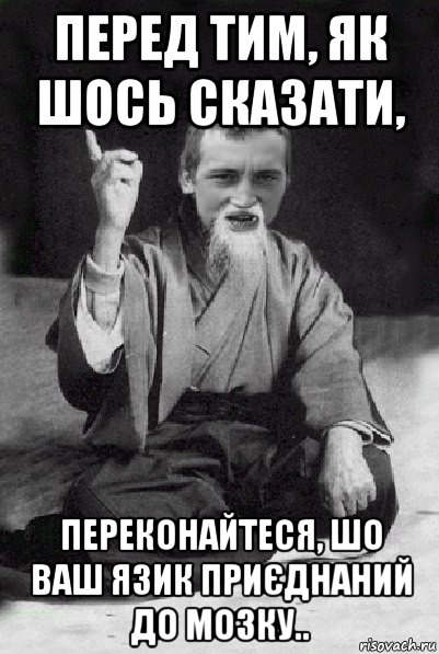 перед тим, як шось сказати, переконайтеся, шо ваш язик приєднаний до мозку.., Мем Мудрий паца