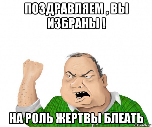 поздравляем , вы избраны ! на роль жертвы блеать, Мем мужик