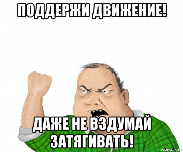 поддержи движение! даже не вздумай затягивать!, Мем мужик