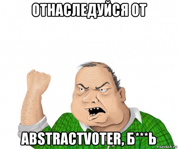 отнаследуйся от abstractvoter, б***ь, Мем мужик