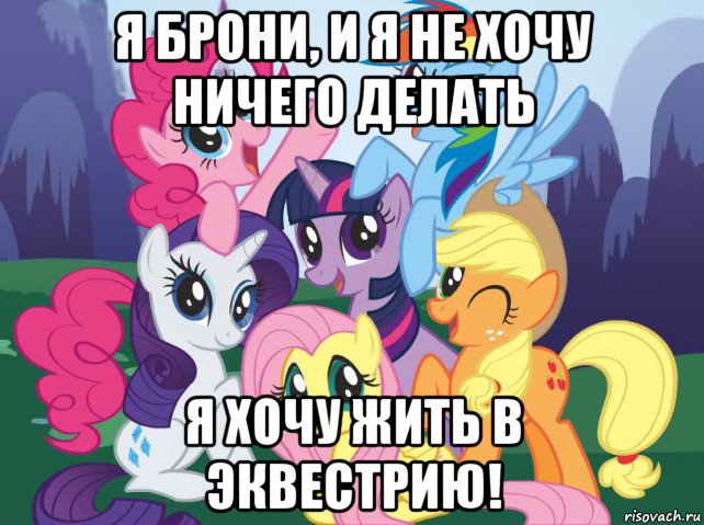 я брони, и я не хочу ничего делать я хочу жить в эквестрию!, Мем My little pony