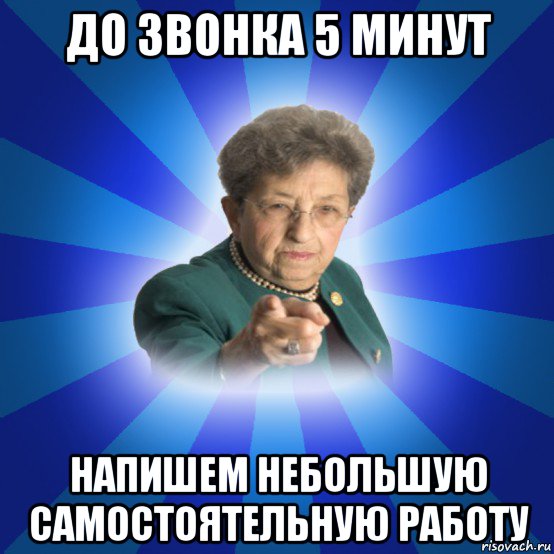 до звонка 5 минут напишем небольшую самостоятельную работу, Мем Наталья Ивановна