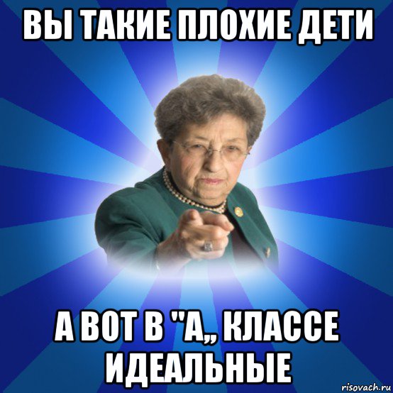 вы такие плохие дети а вот в ''а,, классе идеальные, Мем Наталья Ивановна