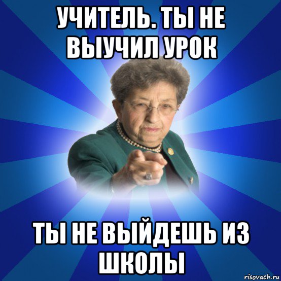 учитель. ты не выучил урок ты не выйдешь из школы, Мем Наталья Ивановна