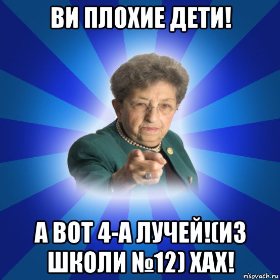 ви плохие дети! а вот 4-а лучей!(из школи №12) хах!, Мем Наталья Ивановна