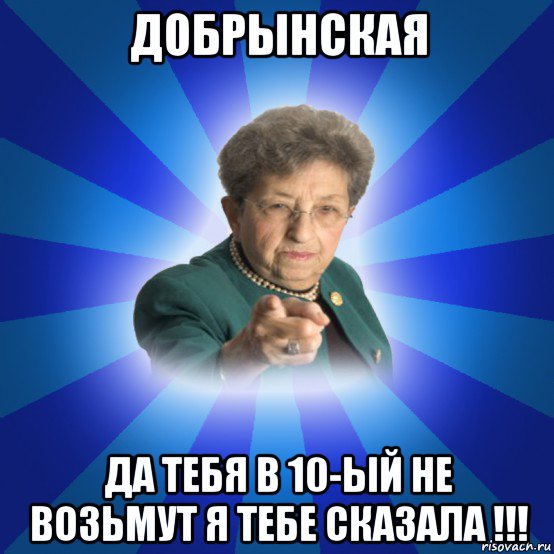 добрынская да тебя в 10-ый не возьмут я тебе сказала !!!, Мем Наталья Ивановна