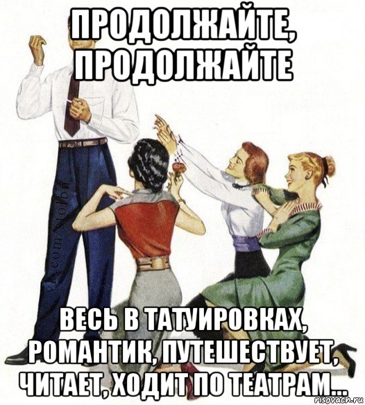 продолжайте, продолжайте весь в татуировках, романтик, путешествует, читает, ходит по театрам..., Мем Не для вас