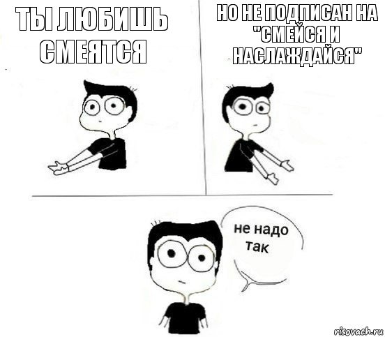 Ты любишь смеятся Но не подписан на "Смейся и наслаждайся", Комикс Не надо так парень (2 зоны)