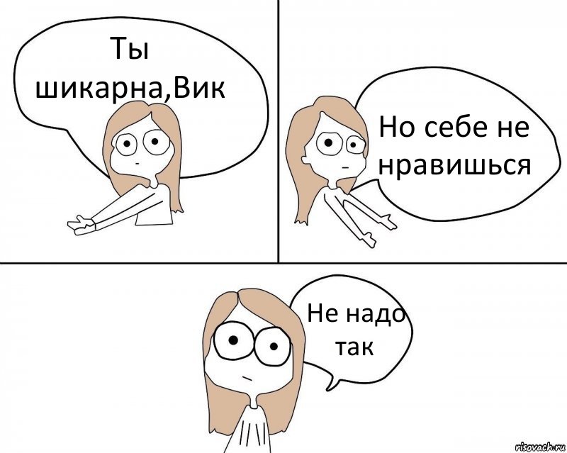 Ты шикарна,Вик Но себе не нравишься Не надо так, Комикс Не надо так