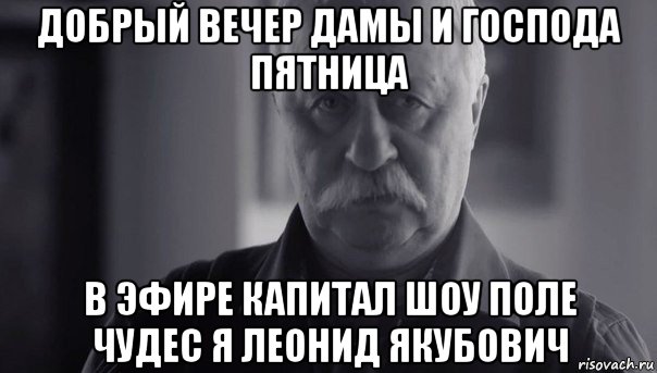 добрый вечер дамы и господа пятница в эфире капитал шоу поле чудес я леонид якубович, Мем Не огорчай Леонида Аркадьевича