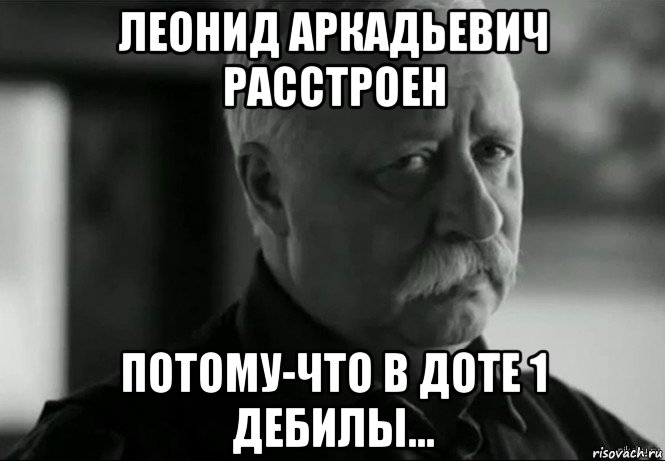 леонид аркадьевич расстроен потому-что в доте 1 дебилы..., Мем Не расстраивай Леонида Аркадьевича