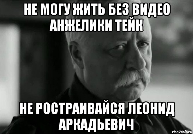 не могу жить без видео анжелики тейк не ростраивайся леонид аркадьевич, Мем Не расстраивай Леонида Аркадьевича