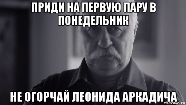 приди на первую пару в понедельник не огорчай леонида аркадича, Мем Не огорчай Леонида Аркадьевича