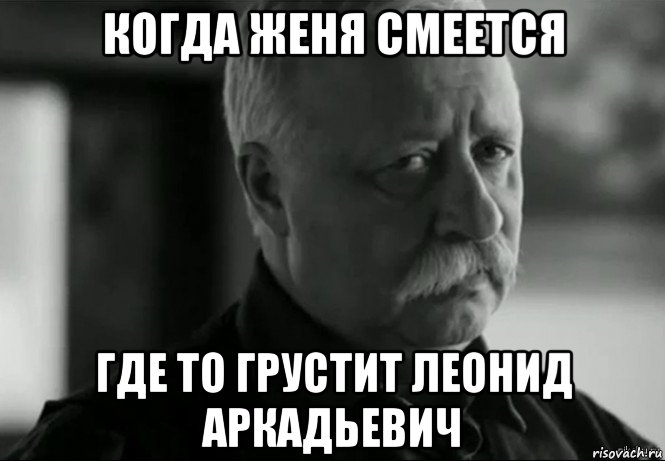 когда женя смеется где то грустит леонид аркадьевич, Мем Не расстраивай Леонида Аркадьевича