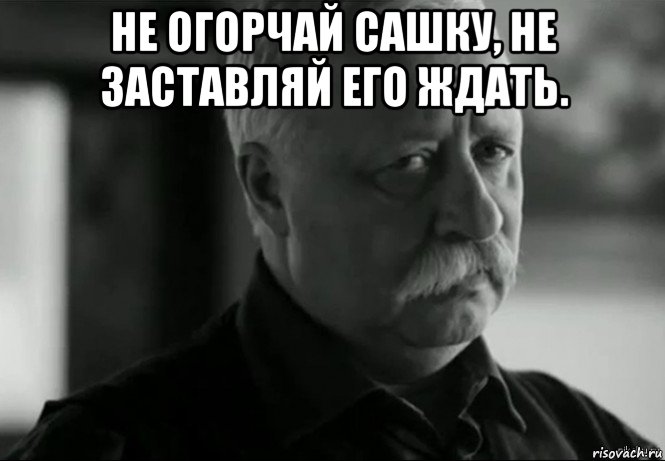 не огорчай сашку, не заставляй его ждать. , Мем Не расстраивай Леонида Аркадьевича