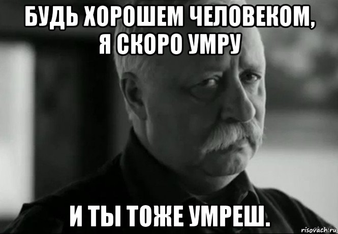 будь хорошем человеком, я скоро умру и ты тоже умреш., Мем Не расстраивай Леонида Аркадьевича