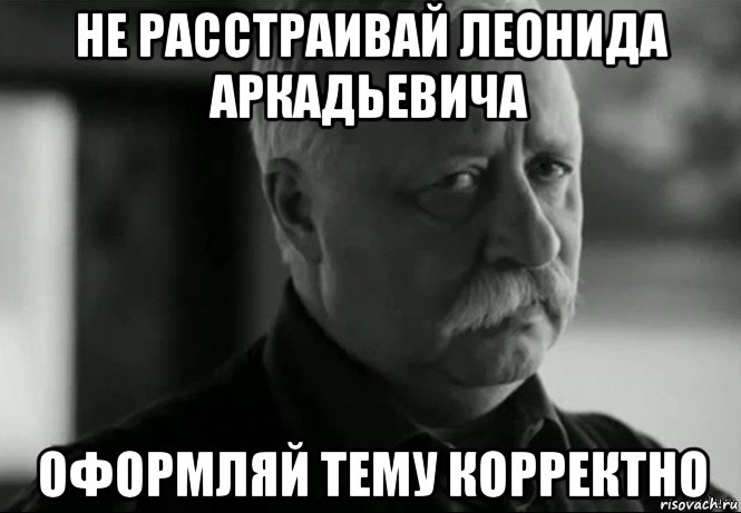 не расстраивай леонида аркадьевича оформляй тему корректно, Мем Не расстраивай Леонида Аркадьевича