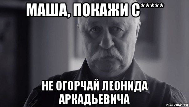 маша, покажи с***** не огорчай леонида аркадьевича, Мем Не огорчай Леонида Аркадьевича