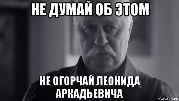 не думай об этом не огорчай леонида аркадьевича, Мем Не огорчай Леонида Аркадьевича