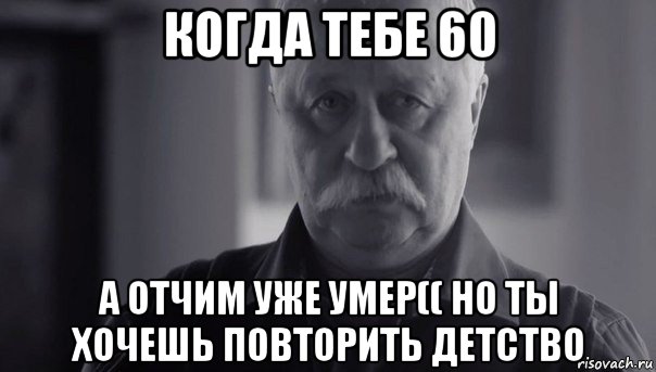 когда тебе 60 а отчим уже умер(( но ты хочешь повторить детство, Мем Не огорчай Леонида Аркадьевича