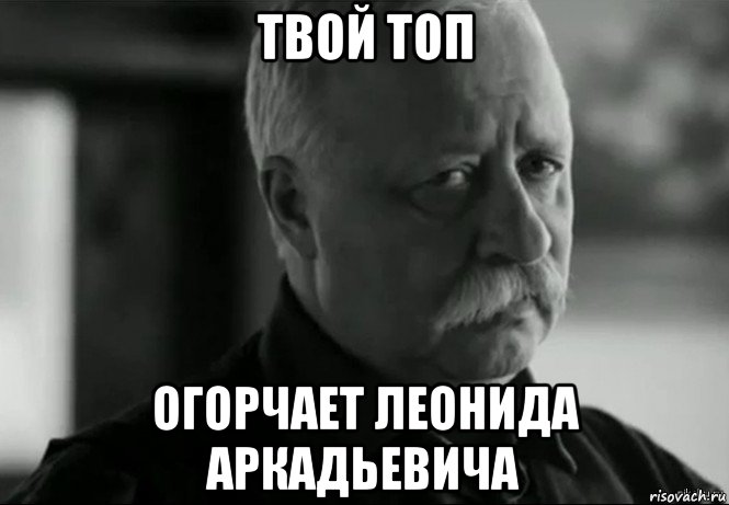 твой топ огорчает леонида аркадьевича, Мем Не расстраивай Леонида Аркадьевича