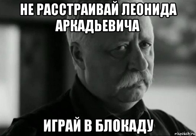 не расстраивай леонида аркадьевича играй в блокаду, Мем Не расстраивай Леонида Аркадьевича