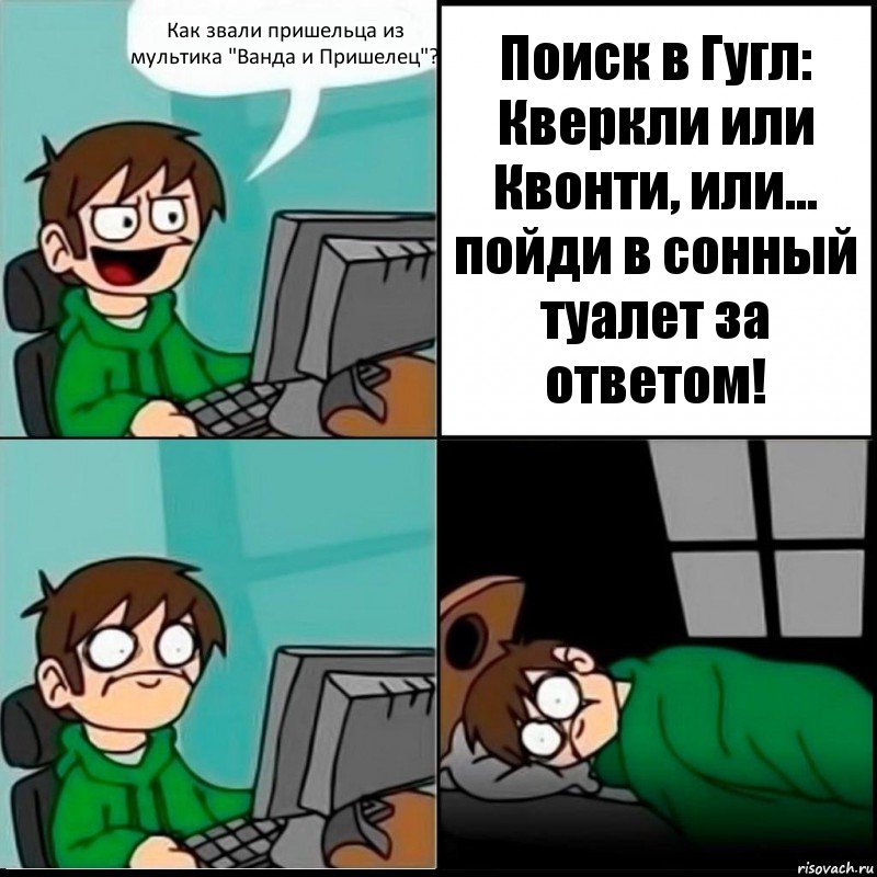 Как звали пришельца из мультика "Ванда и Пришелец"? Поиск в Гугл:
Кверкли или Квонти, или… пойди в сонный туалет за ответом!, Комикс   не уснуть