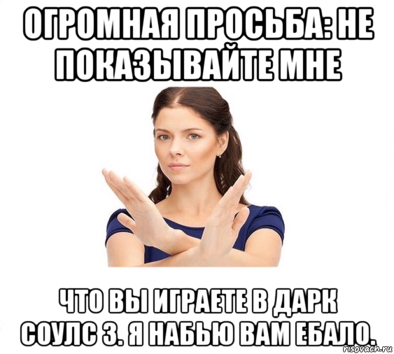 огромная просьба: не показывайте мне что вы играете в дарк соулс 3. я набью вам ебало., Мем Не зовите